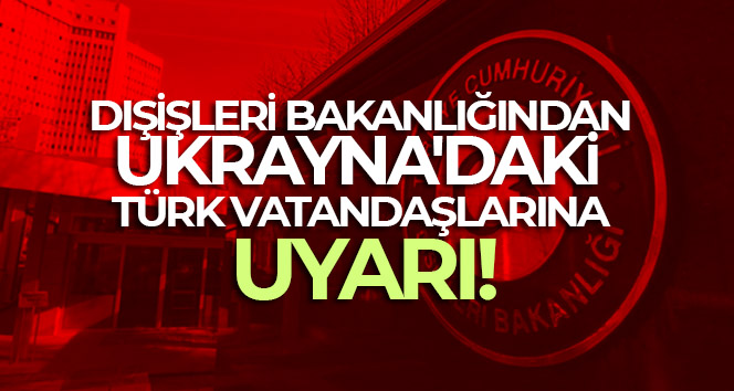 Dışişleri Bakanlığından Ukrayna’daki Türk vatandaşlarına uyarı