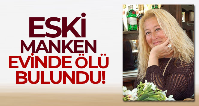 Eski manken evinde ölü bulundu