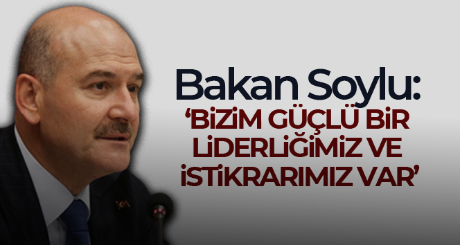 İçişleri Bakanı Soylu: ‘Bizim güçlü bir liderliğimiz ve istikrarımız var’
