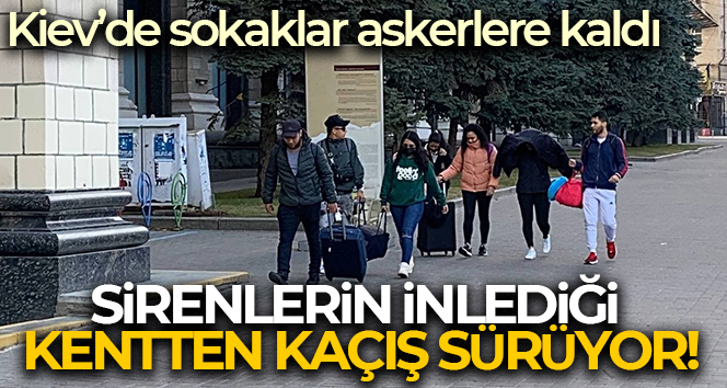 Kiev’de sokaklar askerlere kaldı, sirenlerin inlediği kentten kaçış sürüyor