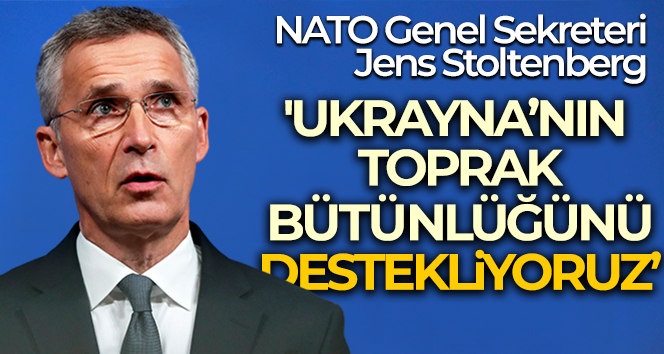 NATO Genel Sekreteri Jens Stoltenberg: ‘Ukrayna’nın toprak bütünlüğünü destekliyoruz’