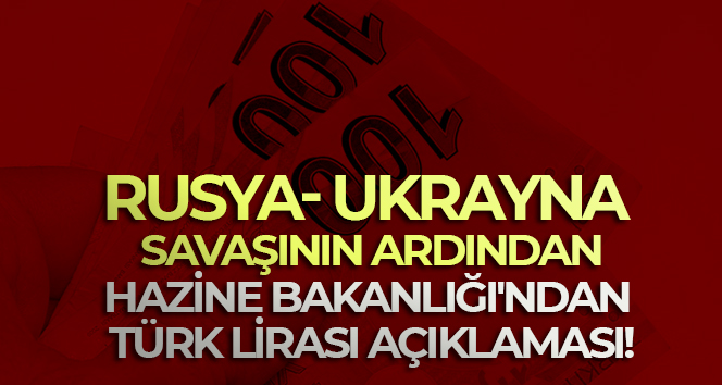 Rusya- Ukrayna savaşının ardından Hazine Bakanlığı’ndan Türk Lirası açıklaması!