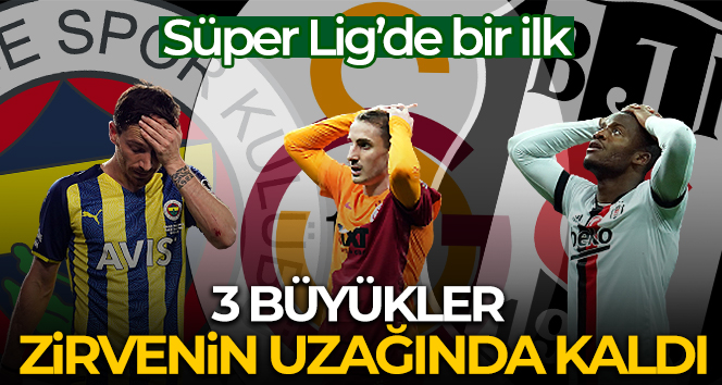 Süper Lig’de bir ilk yaşanıyor, 3 büyükler zirvenin uzağında kaldı