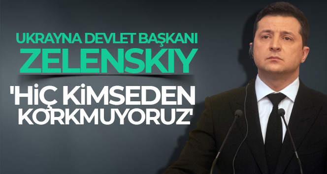 Ukrayna Devlet Başkanı Zelenskiy: ‘Hiç kimseden korkmuyoruz’