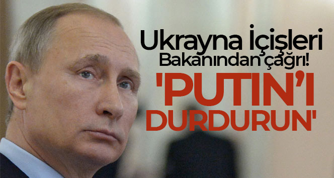 Ukrayna İçişleri Bakanı Anton: ‘Putin’i durdurun’
