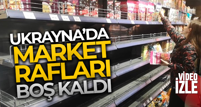 Ukrayna’da market rafları boş kaldı