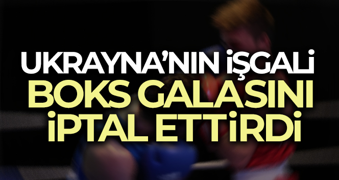 Ukrayna’nın işgali boks galasını iptal ettirdi