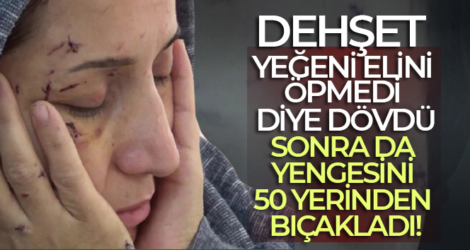 Yeğeni elini öpmedi diye dövdü, sonra da yengesini 50 yerinden bıçakladı