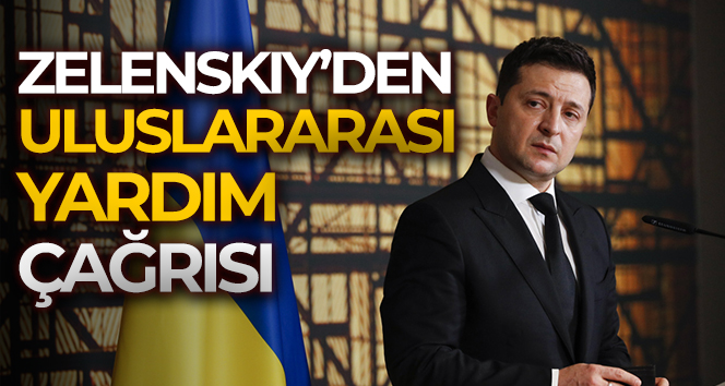 Zelenskiy’den uluslararası yardım çağrısı