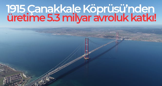 1915 Çanakkale Köprüsü’nden üretime 5.3 milyar avroluk katkı