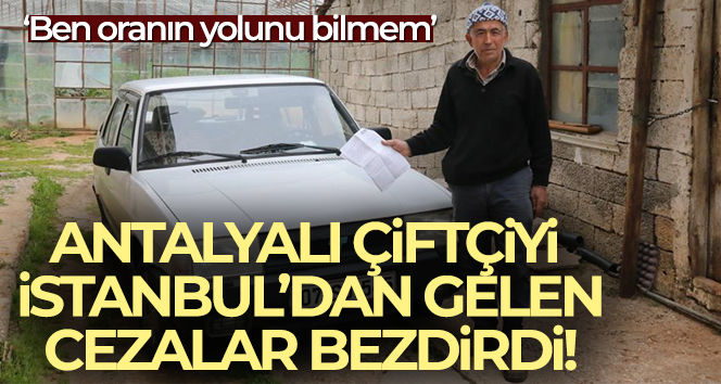 Antalyalı çiftçiyi İstanbul’dan gelen cezalar bezdirdi