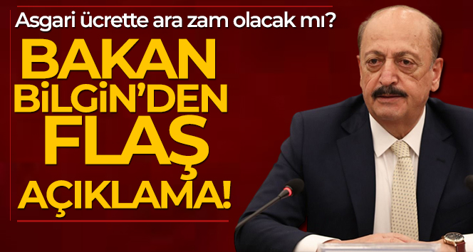 Asgari ücrette ara zam olacak mı? Bakan Bilgin’den flaş açıklama!