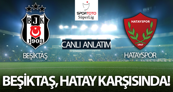 Beşiktaş – Hatayspor Maçı Canlı Anlatım