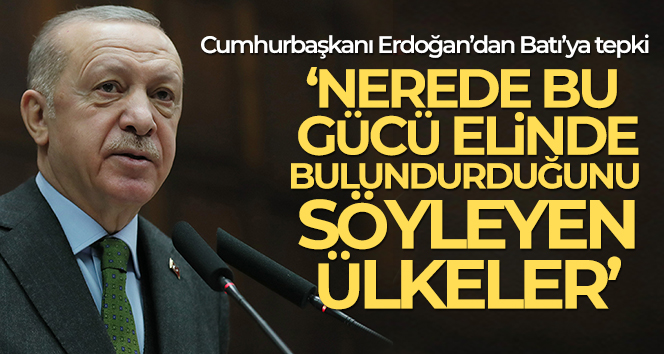 Cumhurbaşkanı Erdoğan: ‘Nerede bu gücü elinde bulundurduğunu söyleyen ülkeler?’
