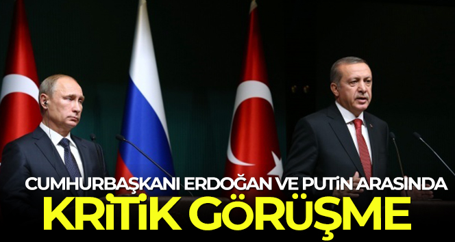 Cumhurbaşkanı Erdoğan – Putin arasında kritik görüşme!