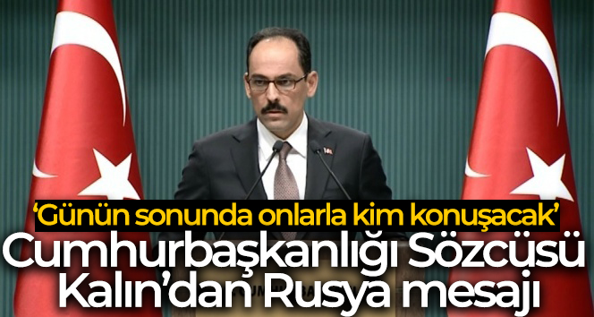 Cumhurbaşkanlığı Sözcüsü Kalın: ‘Rusya’nın öyle ya da böyle dinlenmesi gerekiyor’