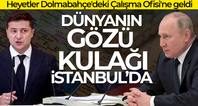 Dünya’nın gözü kulağı İstanbul’da! Rusya ve Ukrayna arasında ‘barış’ umudu