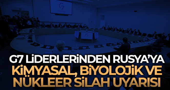 G7 liderlerinden Rusya’ya kimyasal, biyolojik ve nükleer silah uyarısı