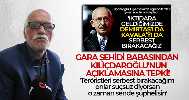 Gara şehidi babasından Kılıçdaroğlu’nun Demirtaş’ı serbest bırakırız açıklamasına tepki