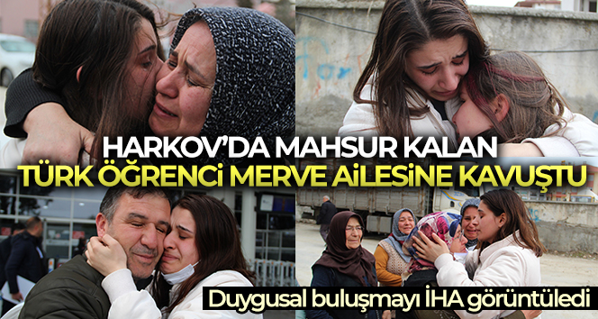 Harkov’da mahsur kalan Türk öğrenci Merve ailesine kavuştu