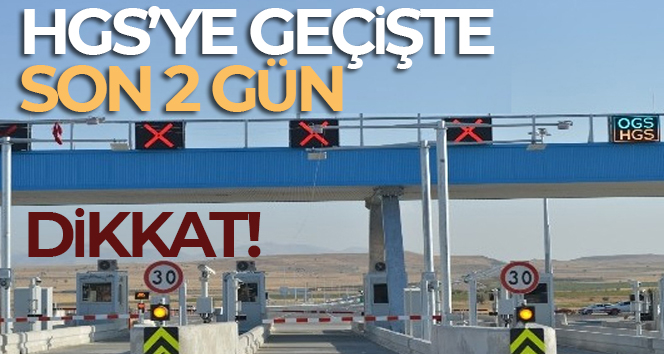 HGS’ye geçişte son 2 gün
