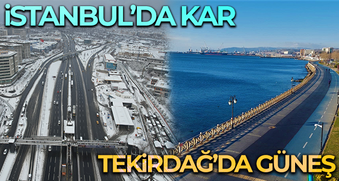 İstanbul’da kar Tekirdağ’da güneş
