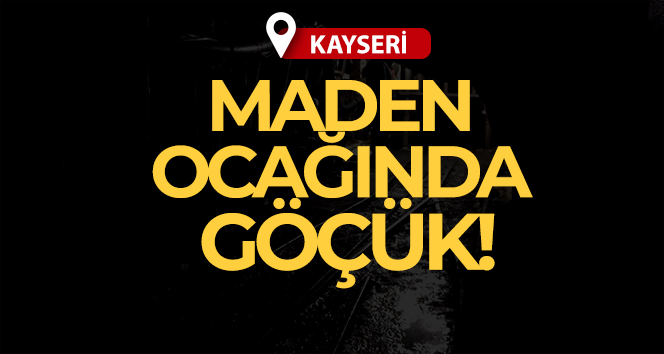 Kayseri’de maden ocağında göçük