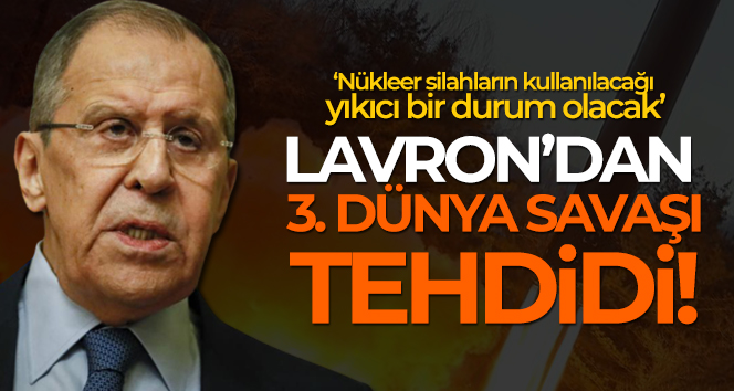Lavrov: ‘Üçüncü Dünya Savaşı, nükleer silahların kullanılacağı yıkıcı bir savaş olacak’