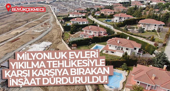 Milyonluk evleri yıkılma tehlikesiyle karşı karşıya bırakan inşaat durduruldu
