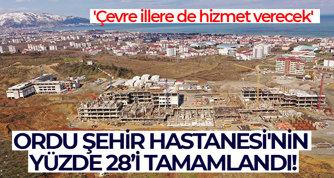 Ordu Şehir Hastanesi’nin yüzde 28’i tamamlandı