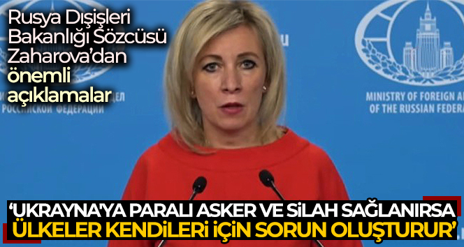 Rusya Dışişleri Bakanlığı Sözcüsü Zaharova: ‘Paralı asker ve silah sağlanırsa ülkeler kendileri için sorun oluşturur’