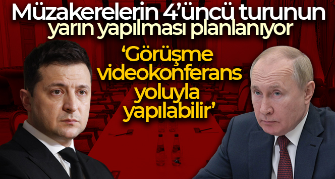 Rusya-Ukrayna arasındaki müzakerelerin 4’üncü turunun yarın yapılması planlanıyor