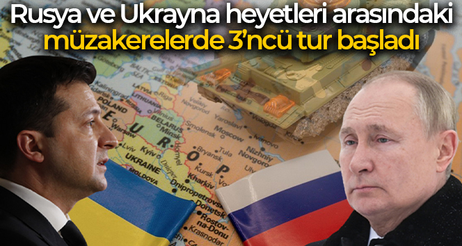 Rusya ve Ukrayna heyetleri arasındaki müzakerelerde 3’üncü tur başladı