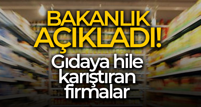 Tarım ve Orman Bakanlığı, gıdada hile yapan firmaları açıkladı