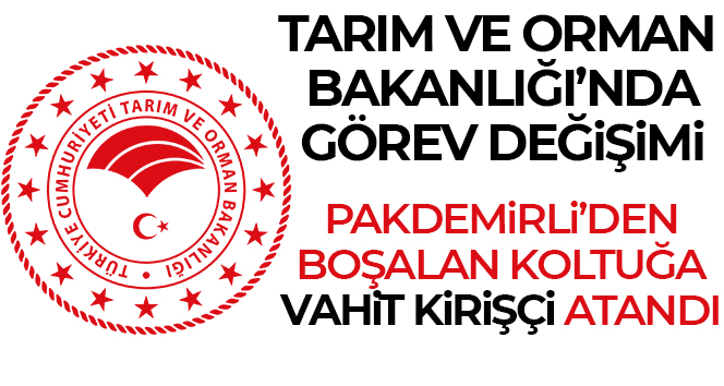 Tarım ve Orman Bakanlığı’na Vahit Kirişçi atandı