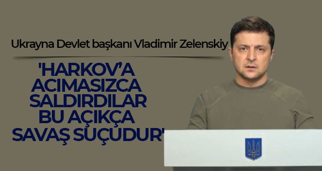 Vladimir Zelenskiy: ‘Harkov’a acımasızca saldırdılar. Bu açıkça savaş suçudur’