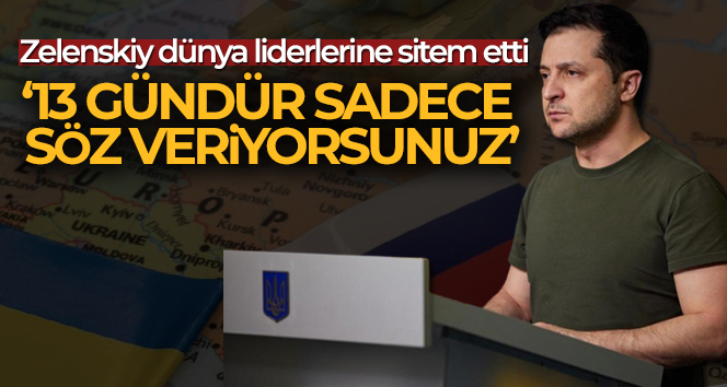Zelenskiy dünya liderlerine sitem etti: ’13 gündür sadece söz veriyorsunuz’