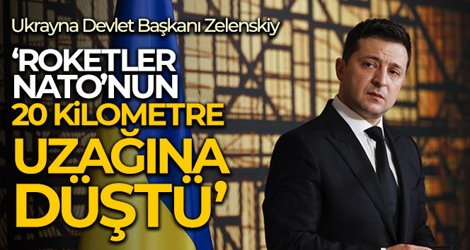Zelenskiy: ‘Roketler NATO’nun 20 kilometre uzağına düştü, Ukrayna’yı dinlemek gerektiğini anladınız’