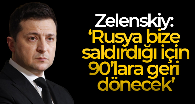 Zelenskiy: ‘Rusya bize saldırdığı için son 25 yılda ulaştığı seviyeden 90’lara geri dönecek’