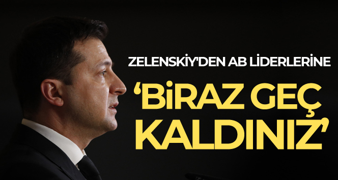Zelenskiy’den AB liderlerine: ‘Biraz geç kaldınız’