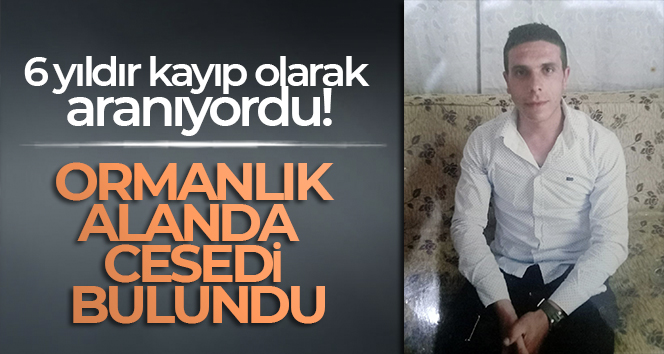 6 yıl önce kayboldu! Ormanlık alanda cesedi bulundu