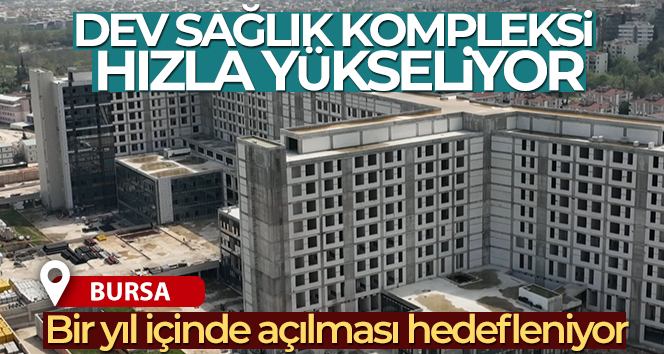 Bursa’da dev sağlık kompleksi hızla yükseliyor