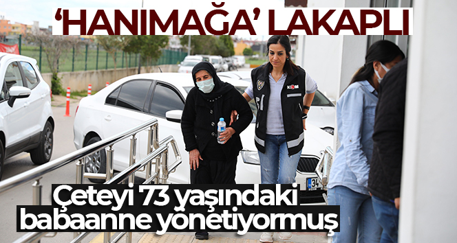 ‘Çakarlar’ çetesini 73 yaşındaki babaanne yönetiyormuş