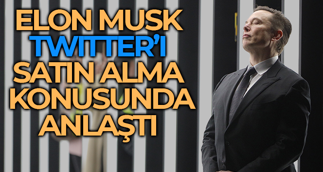 Elon Musk, Twitter’ı satın almak için anlaştı