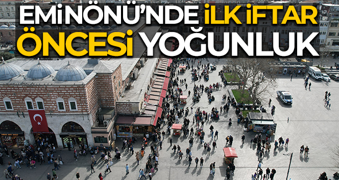 Eminönü’nde ilk iftar öncesi yoğunluk yaşandı