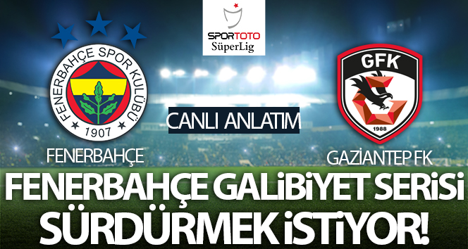 Fenerbahçe – Gaziantep FK Maçı Canlı Anlatım