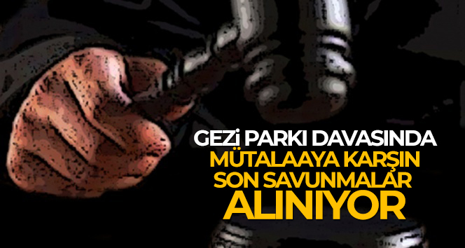 Gezi Parkı davasında mütalaaya karşın son savunmalar alınıyor