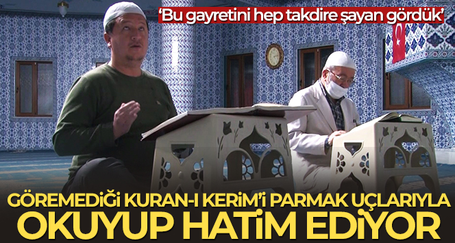 Göremediği Kur’an-ı Kerim’i parmak uçlarıyla okuyup hatim ediyor