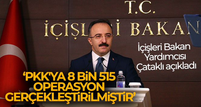 İçişleri Bakan Yardımcısı Çataklı: ‘PKK’ya 8 bin 515 operasyon gerçekleştirilmiştir’