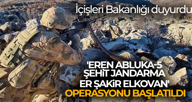 İçişleri Bakanlığı duyurdu! ‘Eren Abluka-5 Şehit Jandarma Er Şakir Elkovan’ Operasyonu başlatıldı